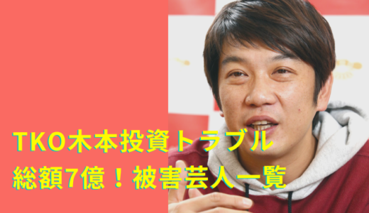 TKO木本武宏の投資トラブルの被害芸能人一覧！被害総額7億？