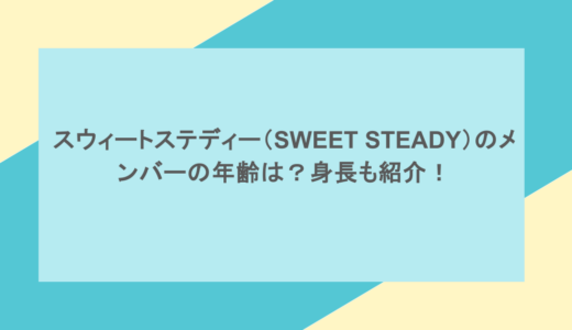 スウィートステディー（SWEET STEADY）のメンバーの年齢は？身長も紹介！