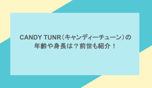 CANDY TUNR（キャンディーチューン）の年齢や身長は？前世も紹介！