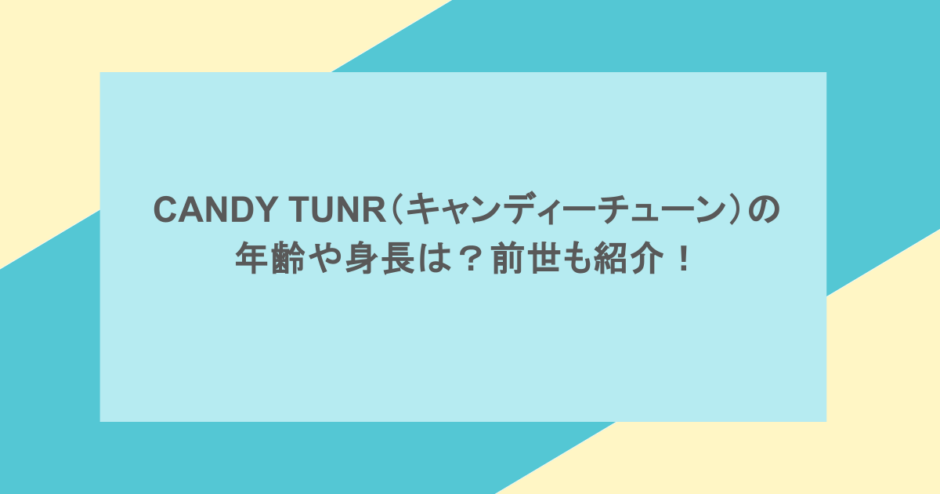 CANDY TUNR(キャンディーチューン)の年齢や身長は?前世も紹介!