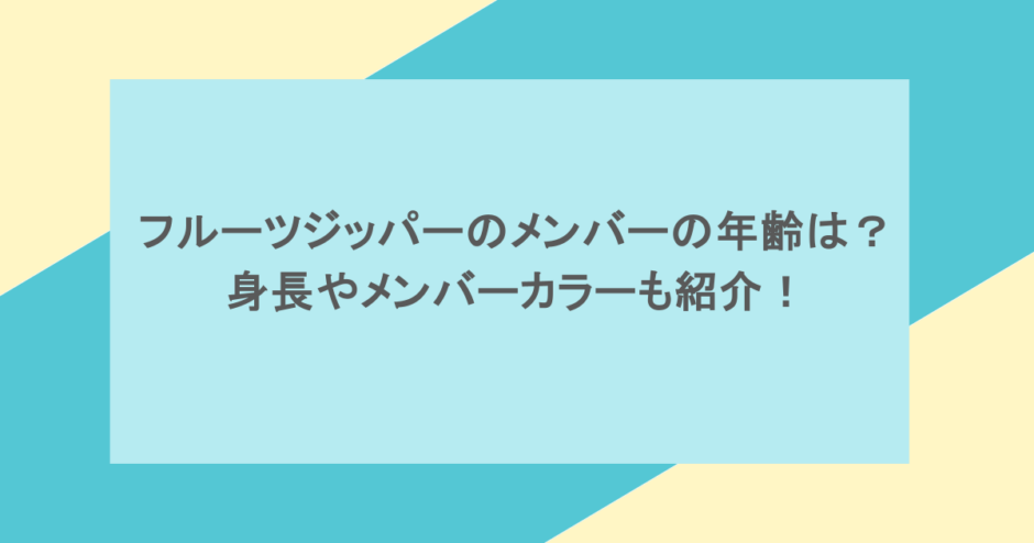 フルーツジッパーのメンバーの年齢は？身長やメンバーカラーも紹介！
